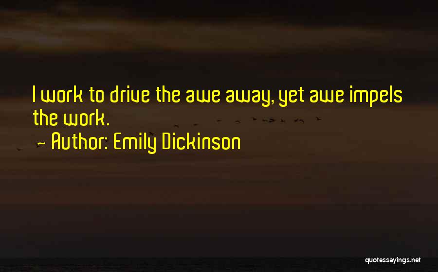 Emily Dickinson Quotes: I Work To Drive The Awe Away, Yet Awe Impels The Work.
