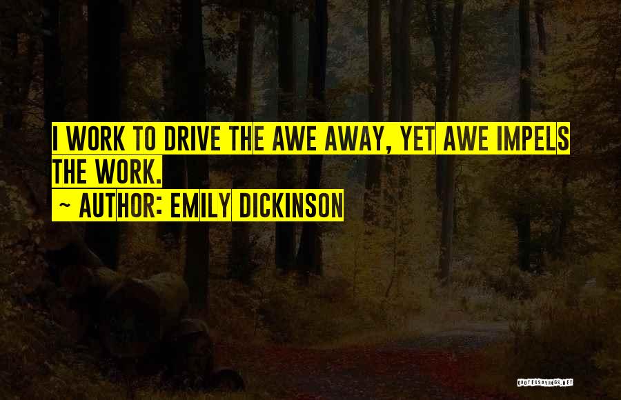 Emily Dickinson Quotes: I Work To Drive The Awe Away, Yet Awe Impels The Work.