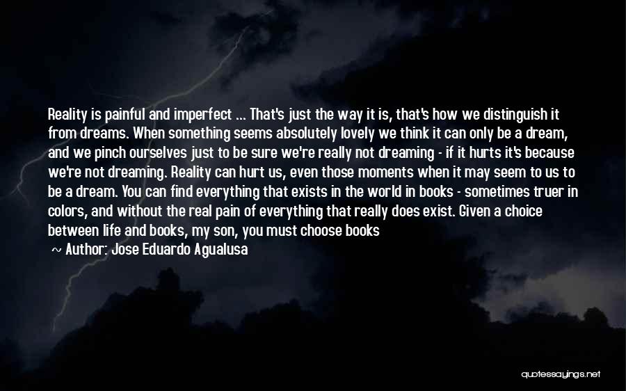 Jose Eduardo Agualusa Quotes: Reality Is Painful And Imperfect ... That's Just The Way It Is, That's How We Distinguish It From Dreams. When