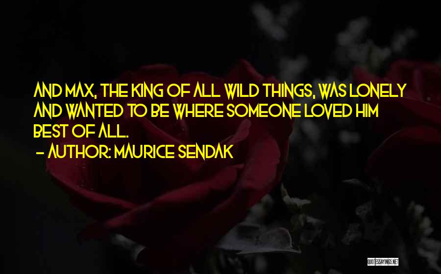 Maurice Sendak Quotes: And Max, The King Of All Wild Things, Was Lonely And Wanted To Be Where Someone Loved Him Best Of