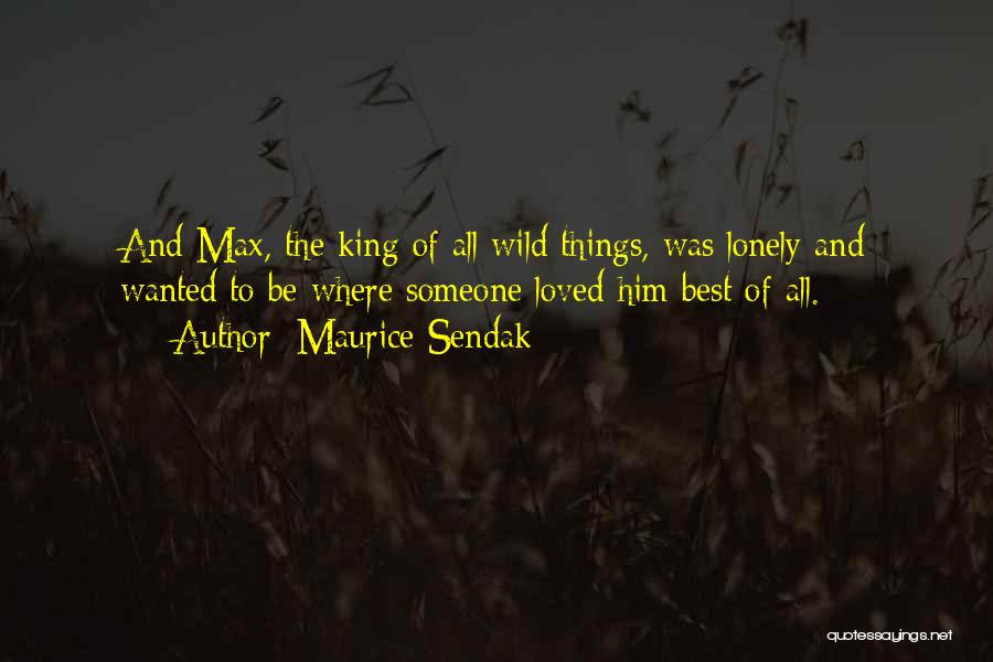 Maurice Sendak Quotes: And Max, The King Of All Wild Things, Was Lonely And Wanted To Be Where Someone Loved Him Best Of