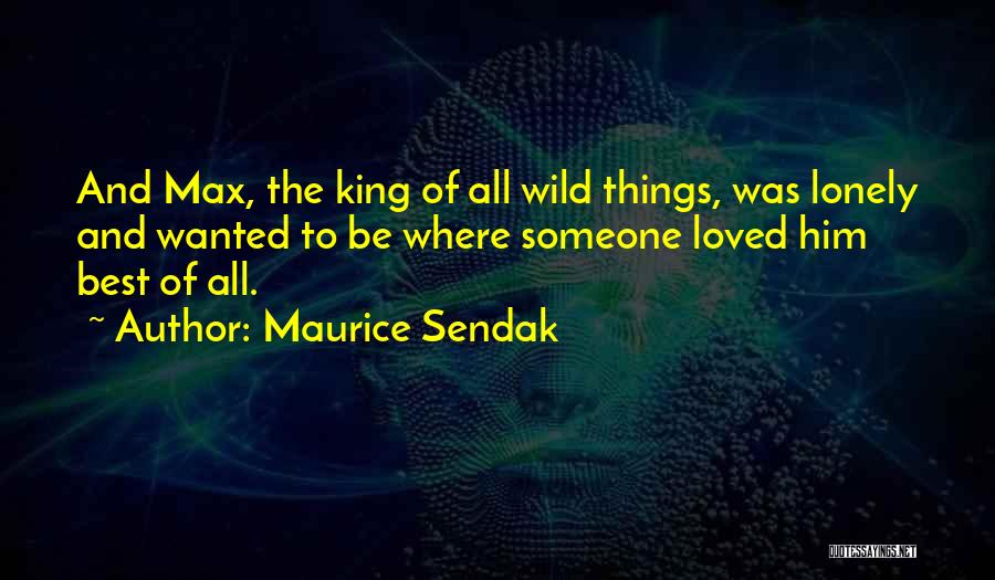 Maurice Sendak Quotes: And Max, The King Of All Wild Things, Was Lonely And Wanted To Be Where Someone Loved Him Best Of