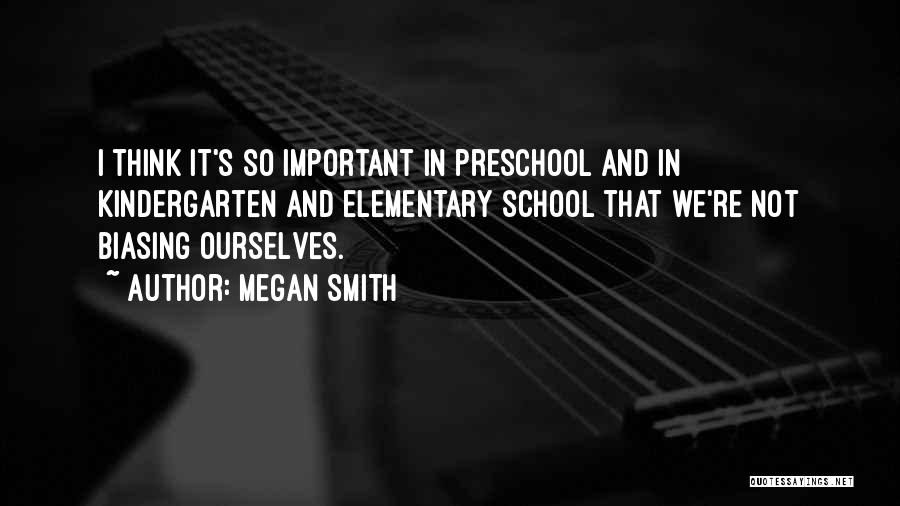 Megan Smith Quotes: I Think It's So Important In Preschool And In Kindergarten And Elementary School That We're Not Biasing Ourselves.