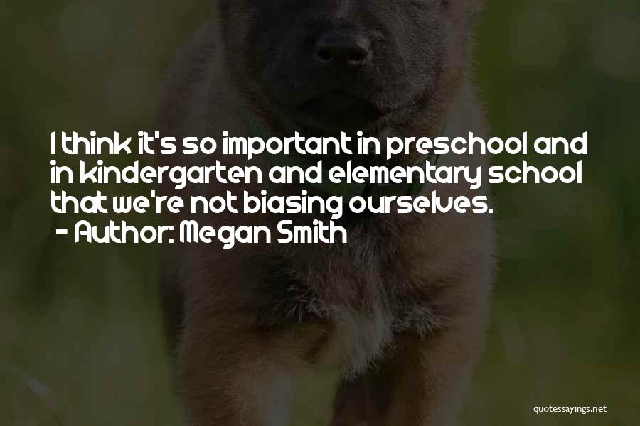 Megan Smith Quotes: I Think It's So Important In Preschool And In Kindergarten And Elementary School That We're Not Biasing Ourselves.