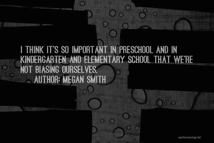 Megan Smith Quotes: I Think It's So Important In Preschool And In Kindergarten And Elementary School That We're Not Biasing Ourselves.