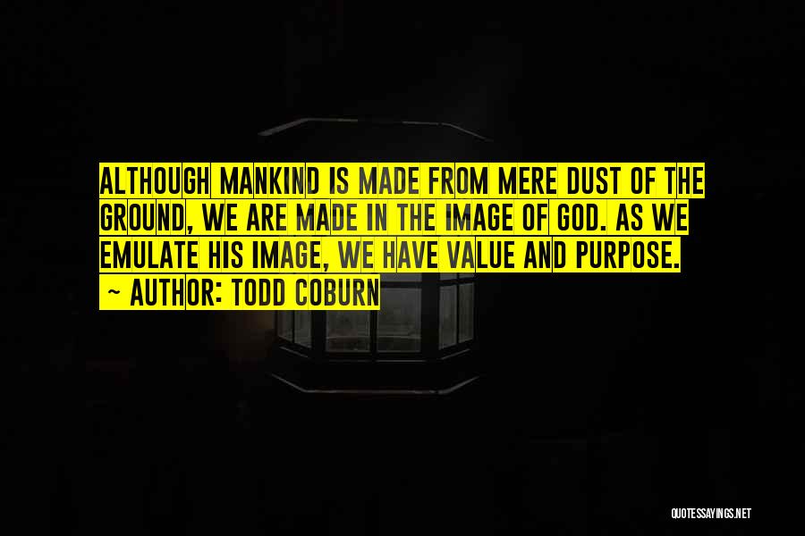 Todd Coburn Quotes: Although Mankind Is Made From Mere Dust Of The Ground, We Are Made In The Image Of God. As We