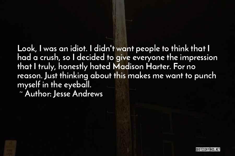 Jesse Andrews Quotes: Look, I Was An Idiot. I Didn't Want People To Think That I Had A Crush, So I Decided To