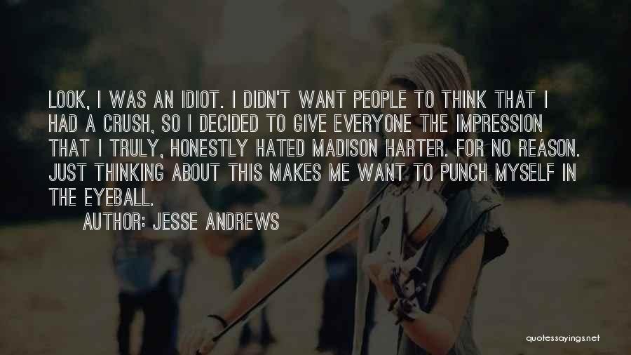 Jesse Andrews Quotes: Look, I Was An Idiot. I Didn't Want People To Think That I Had A Crush, So I Decided To