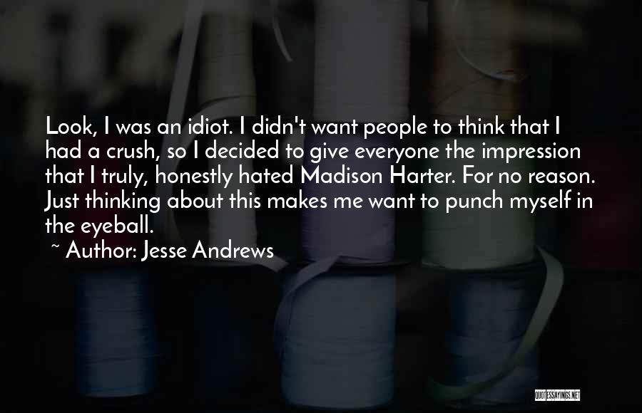 Jesse Andrews Quotes: Look, I Was An Idiot. I Didn't Want People To Think That I Had A Crush, So I Decided To