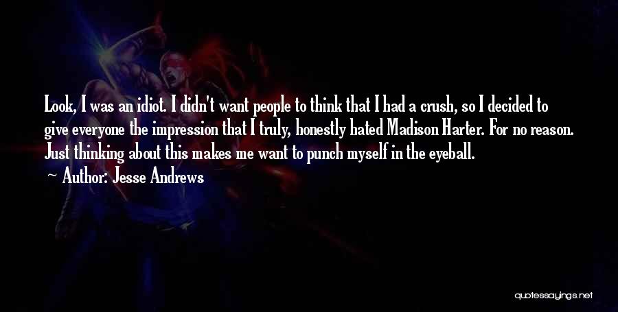 Jesse Andrews Quotes: Look, I Was An Idiot. I Didn't Want People To Think That I Had A Crush, So I Decided To