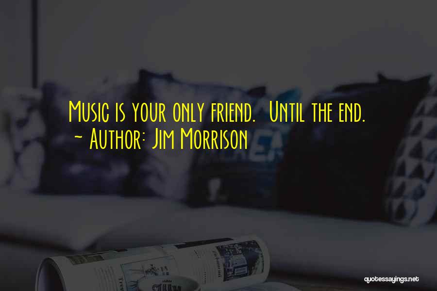 Jim Morrison Quotes: Music Is Your Only Friend. Until The End.