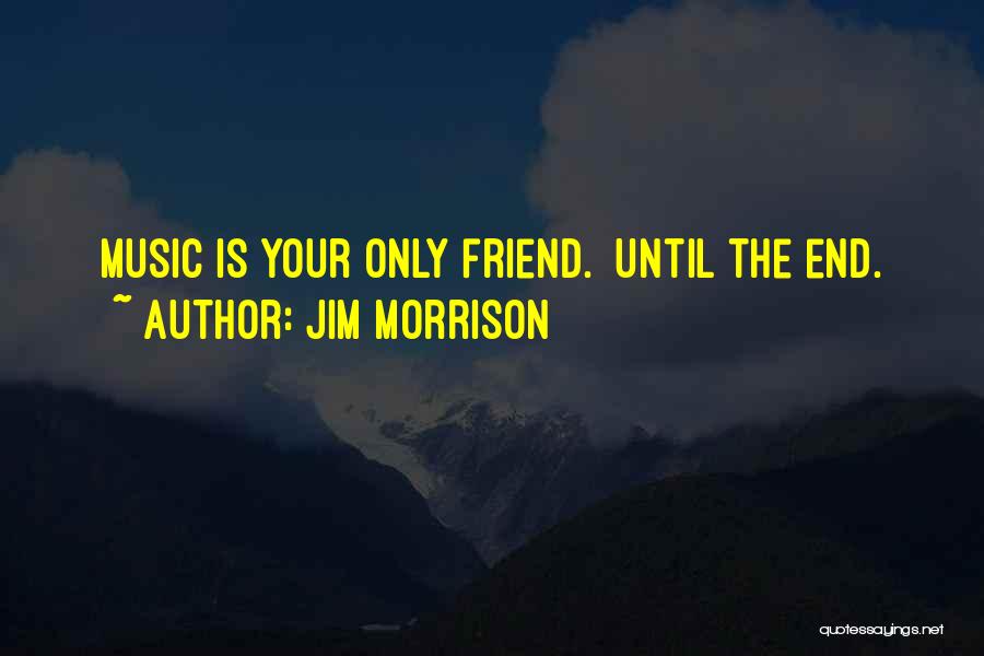 Jim Morrison Quotes: Music Is Your Only Friend. Until The End.