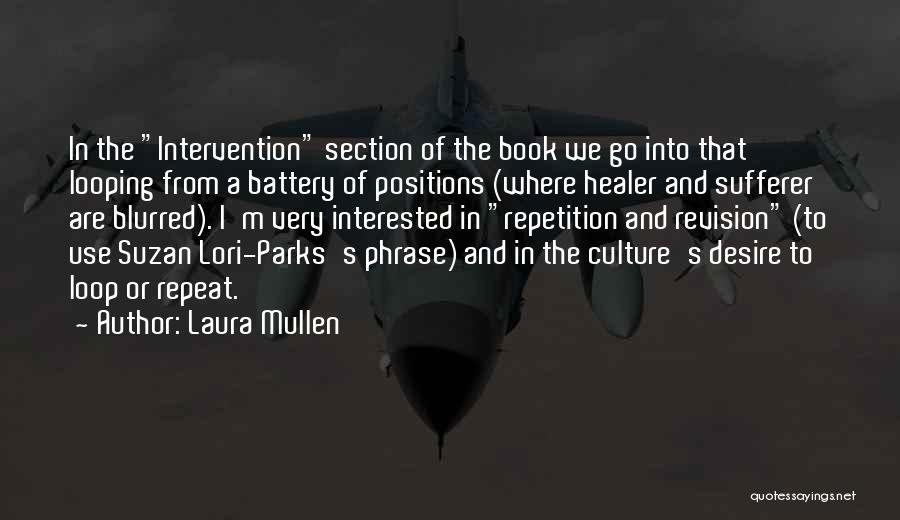 Laura Mullen Quotes: In The Intervention Section Of The Book We Go Into That Looping From A Battery Of Positions (where Healer And