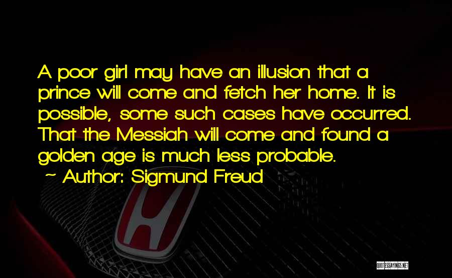 Sigmund Freud Quotes: A Poor Girl May Have An Illusion That A Prince Will Come And Fetch Her Home. It Is Possible, Some