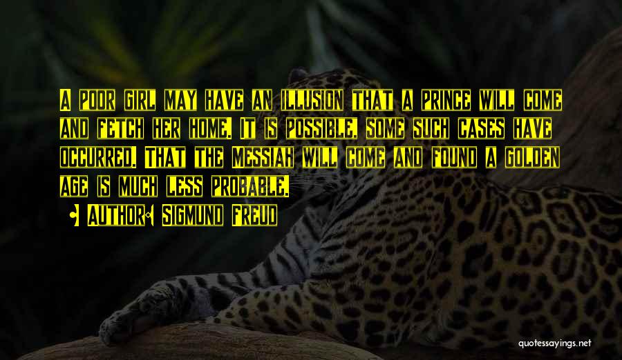 Sigmund Freud Quotes: A Poor Girl May Have An Illusion That A Prince Will Come And Fetch Her Home. It Is Possible, Some