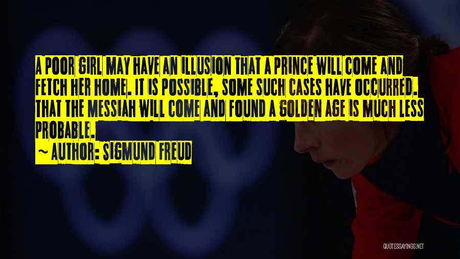 Sigmund Freud Quotes: A Poor Girl May Have An Illusion That A Prince Will Come And Fetch Her Home. It Is Possible, Some