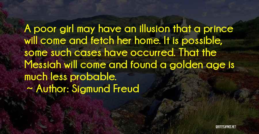 Sigmund Freud Quotes: A Poor Girl May Have An Illusion That A Prince Will Come And Fetch Her Home. It Is Possible, Some