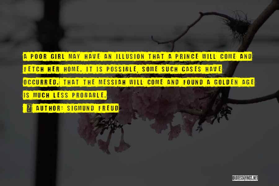 Sigmund Freud Quotes: A Poor Girl May Have An Illusion That A Prince Will Come And Fetch Her Home. It Is Possible, Some