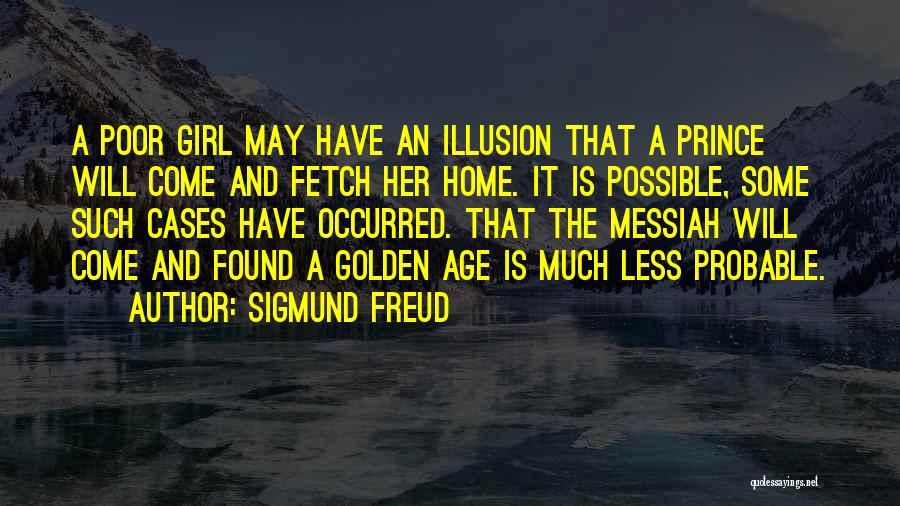 Sigmund Freud Quotes: A Poor Girl May Have An Illusion That A Prince Will Come And Fetch Her Home. It Is Possible, Some