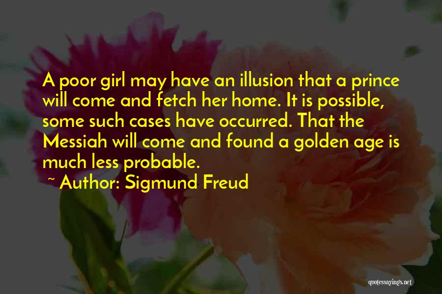 Sigmund Freud Quotes: A Poor Girl May Have An Illusion That A Prince Will Come And Fetch Her Home. It Is Possible, Some