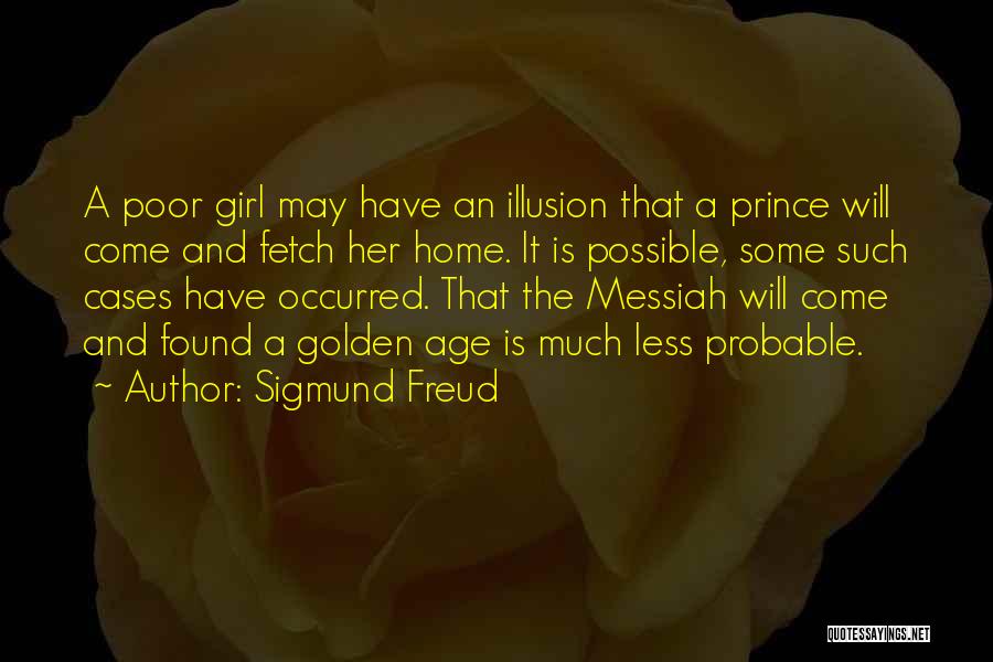 Sigmund Freud Quotes: A Poor Girl May Have An Illusion That A Prince Will Come And Fetch Her Home. It Is Possible, Some