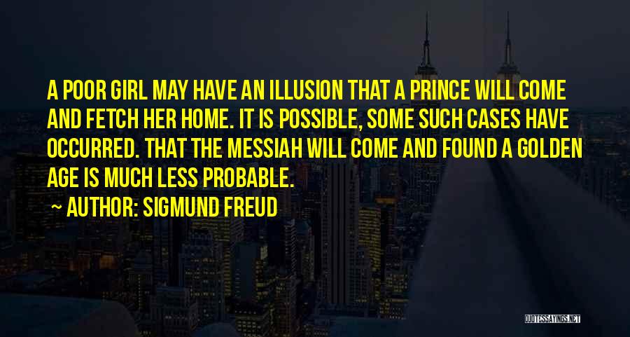 Sigmund Freud Quotes: A Poor Girl May Have An Illusion That A Prince Will Come And Fetch Her Home. It Is Possible, Some