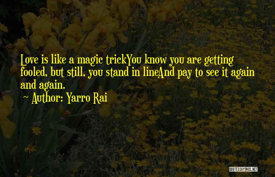 Yarro Rai Quotes: Love Is Like A Magic Trickyou Know You Are Getting Fooled, But Still, You Stand In Lineand Pay To See