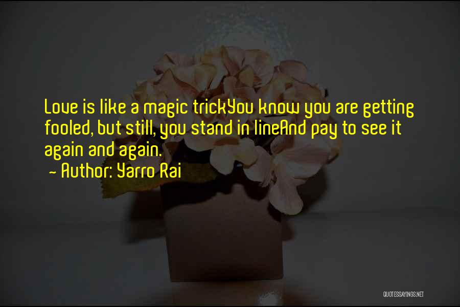 Yarro Rai Quotes: Love Is Like A Magic Trickyou Know You Are Getting Fooled, But Still, You Stand In Lineand Pay To See