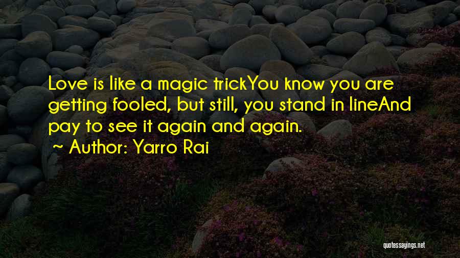 Yarro Rai Quotes: Love Is Like A Magic Trickyou Know You Are Getting Fooled, But Still, You Stand In Lineand Pay To See