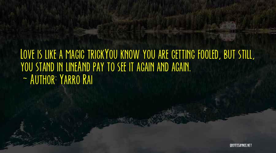 Yarro Rai Quotes: Love Is Like A Magic Trickyou Know You Are Getting Fooled, But Still, You Stand In Lineand Pay To See