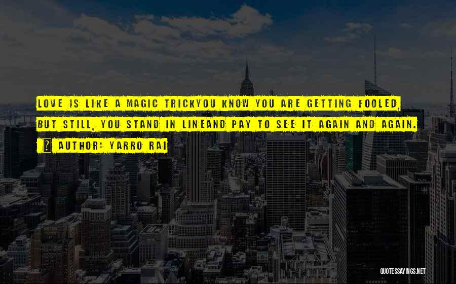 Yarro Rai Quotes: Love Is Like A Magic Trickyou Know You Are Getting Fooled, But Still, You Stand In Lineand Pay To See