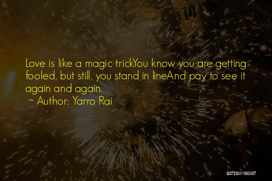 Yarro Rai Quotes: Love Is Like A Magic Trickyou Know You Are Getting Fooled, But Still, You Stand In Lineand Pay To See