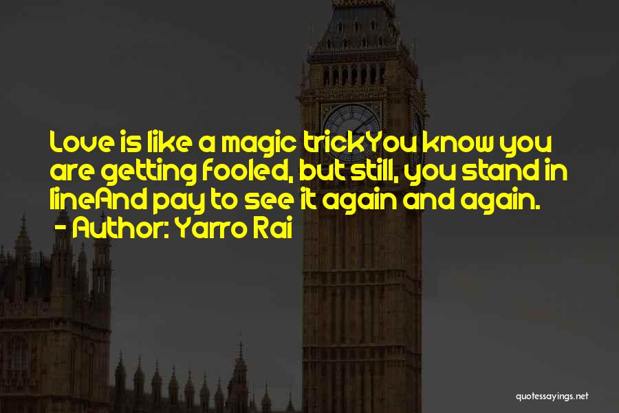 Yarro Rai Quotes: Love Is Like A Magic Trickyou Know You Are Getting Fooled, But Still, You Stand In Lineand Pay To See
