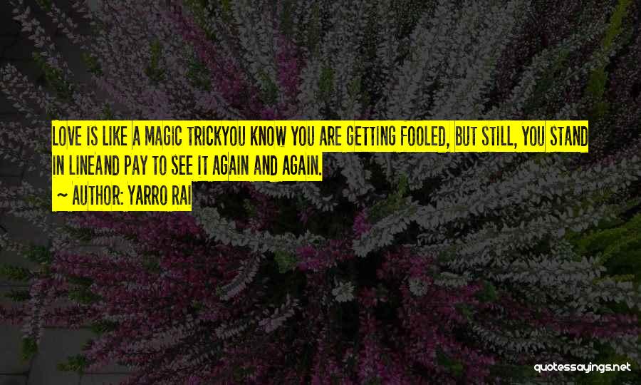 Yarro Rai Quotes: Love Is Like A Magic Trickyou Know You Are Getting Fooled, But Still, You Stand In Lineand Pay To See