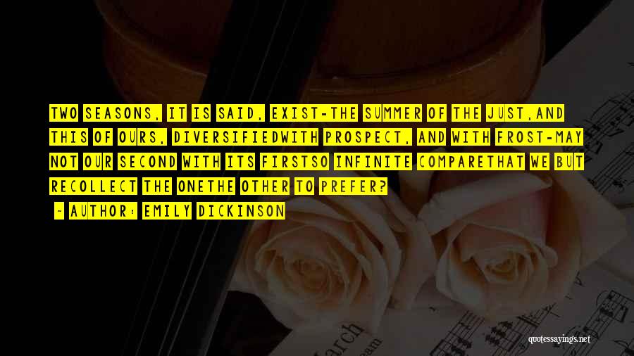 Emily Dickinson Quotes: Two Seasons, It Is Said, Exist-the Summer Of The Just,and This Of Ours, Diversifiedwith Prospect, And With Frost-may Not Our