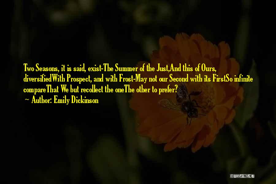 Emily Dickinson Quotes: Two Seasons, It Is Said, Exist-the Summer Of The Just,and This Of Ours, Diversifiedwith Prospect, And With Frost-may Not Our