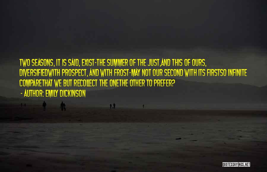 Emily Dickinson Quotes: Two Seasons, It Is Said, Exist-the Summer Of The Just,and This Of Ours, Diversifiedwith Prospect, And With Frost-may Not Our