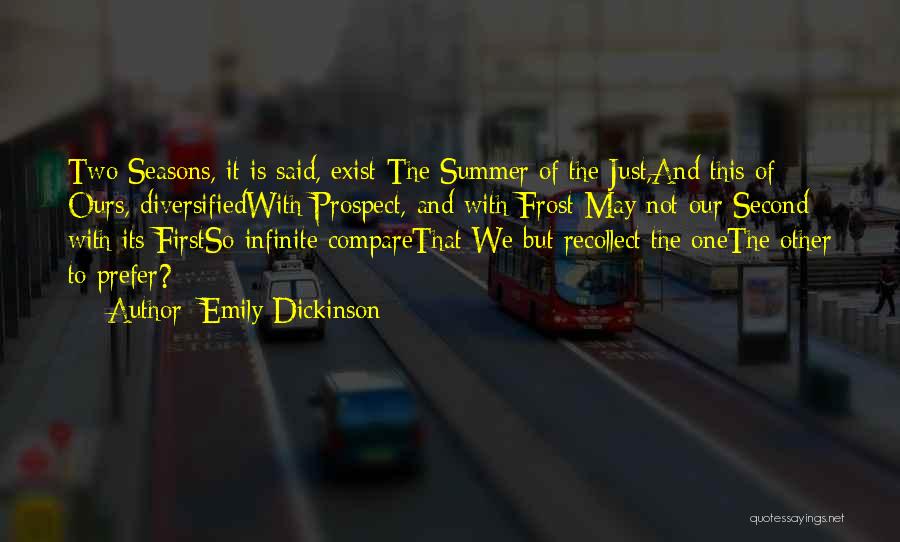 Emily Dickinson Quotes: Two Seasons, It Is Said, Exist-the Summer Of The Just,and This Of Ours, Diversifiedwith Prospect, And With Frost-may Not Our