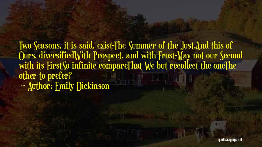 Emily Dickinson Quotes: Two Seasons, It Is Said, Exist-the Summer Of The Just,and This Of Ours, Diversifiedwith Prospect, And With Frost-may Not Our