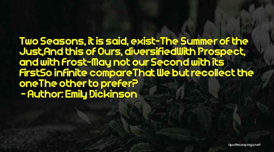 Emily Dickinson Quotes: Two Seasons, It Is Said, Exist-the Summer Of The Just,and This Of Ours, Diversifiedwith Prospect, And With Frost-may Not Our