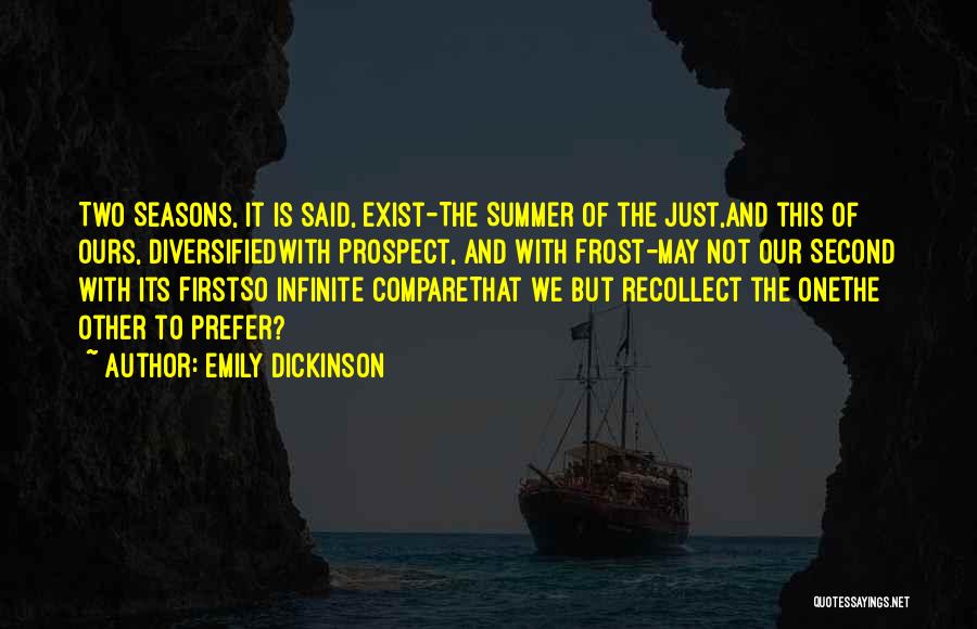 Emily Dickinson Quotes: Two Seasons, It Is Said, Exist-the Summer Of The Just,and This Of Ours, Diversifiedwith Prospect, And With Frost-may Not Our