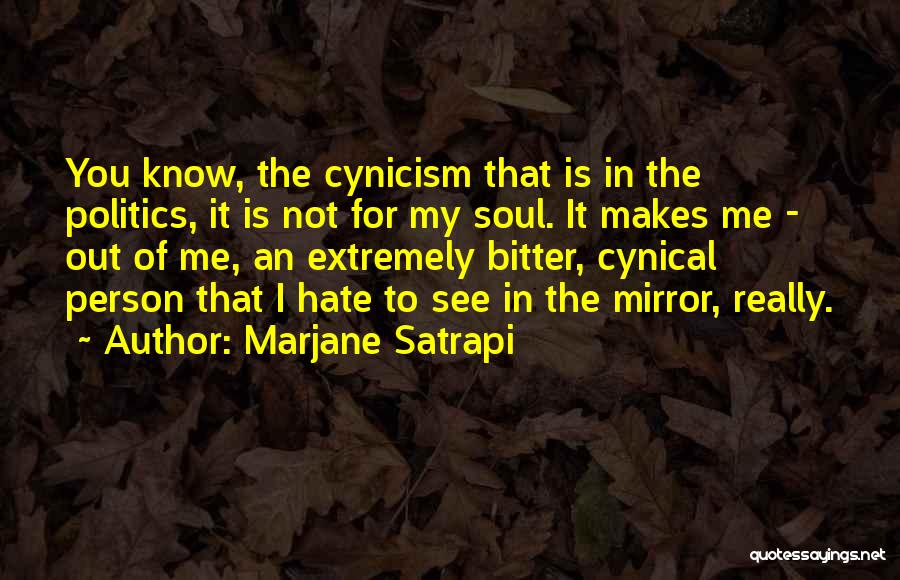 Marjane Satrapi Quotes: You Know, The Cynicism That Is In The Politics, It Is Not For My Soul. It Makes Me - Out