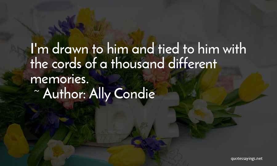 Ally Condie Quotes: I'm Drawn To Him And Tied To Him With The Cords Of A Thousand Different Memories.