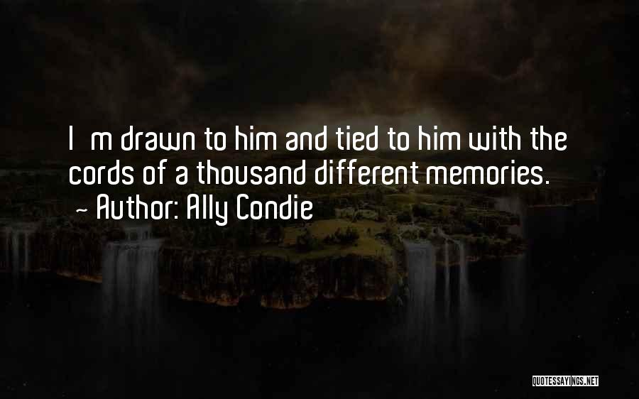 Ally Condie Quotes: I'm Drawn To Him And Tied To Him With The Cords Of A Thousand Different Memories.