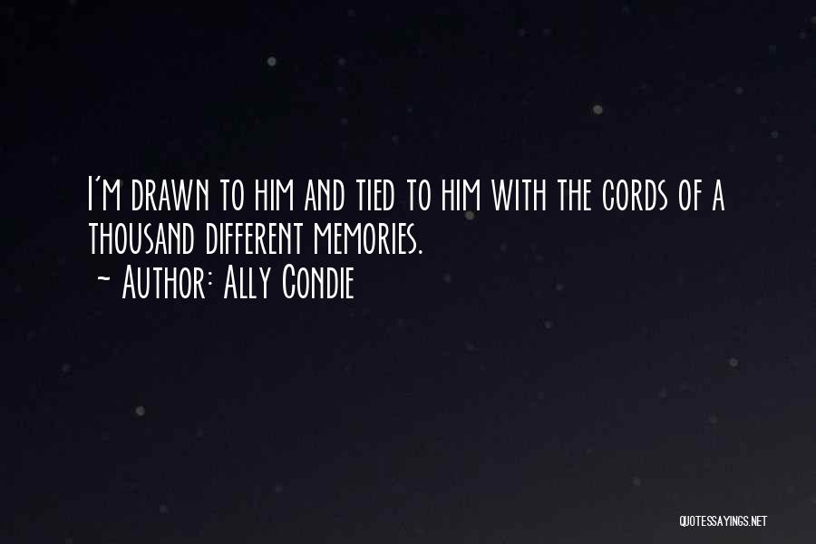 Ally Condie Quotes: I'm Drawn To Him And Tied To Him With The Cords Of A Thousand Different Memories.