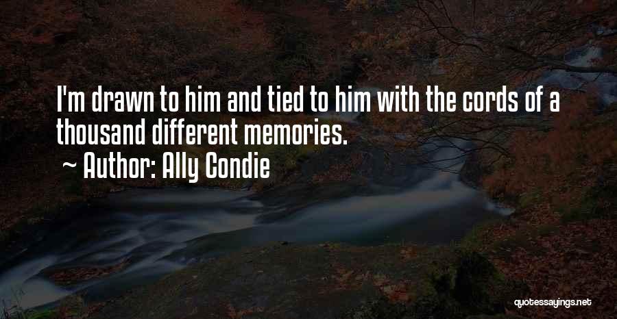 Ally Condie Quotes: I'm Drawn To Him And Tied To Him With The Cords Of A Thousand Different Memories.