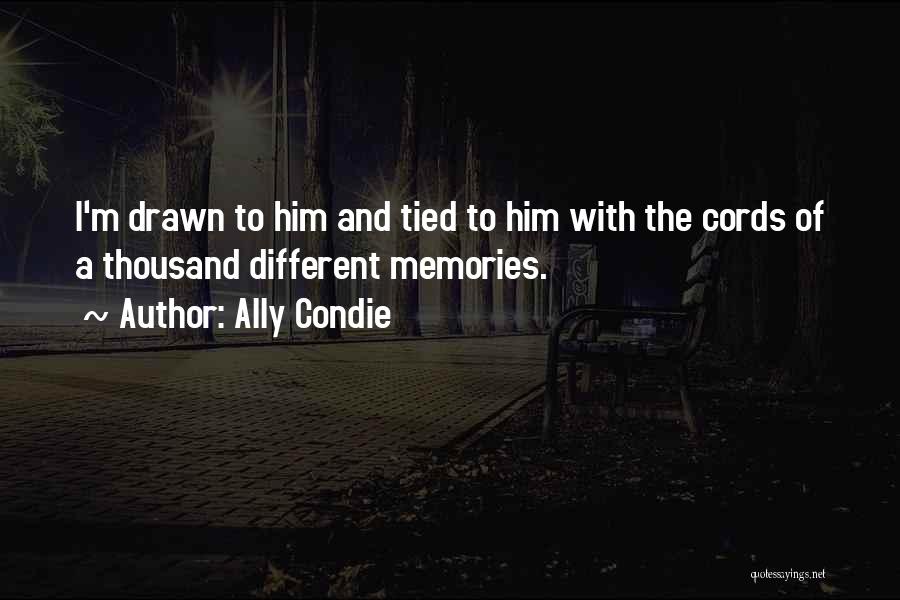 Ally Condie Quotes: I'm Drawn To Him And Tied To Him With The Cords Of A Thousand Different Memories.