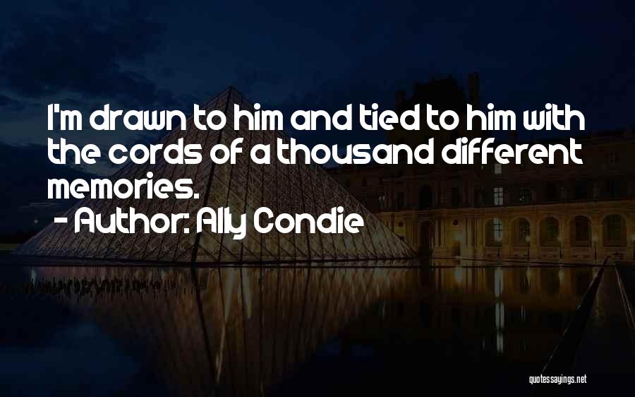 Ally Condie Quotes: I'm Drawn To Him And Tied To Him With The Cords Of A Thousand Different Memories.
