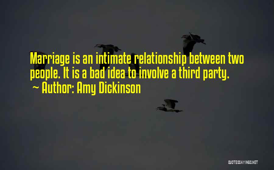 Amy Dickinson Quotes: Marriage Is An Intimate Relationship Between Two People. It Is A Bad Idea To Involve A Third Party.