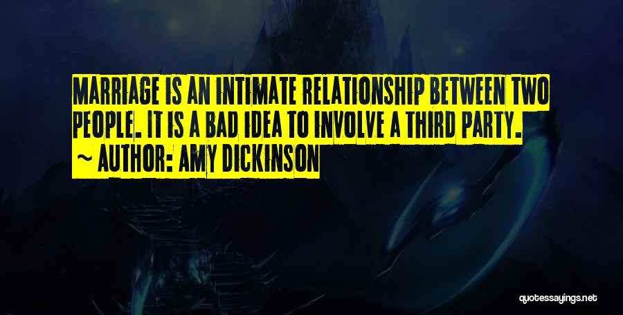 Amy Dickinson Quotes: Marriage Is An Intimate Relationship Between Two People. It Is A Bad Idea To Involve A Third Party.